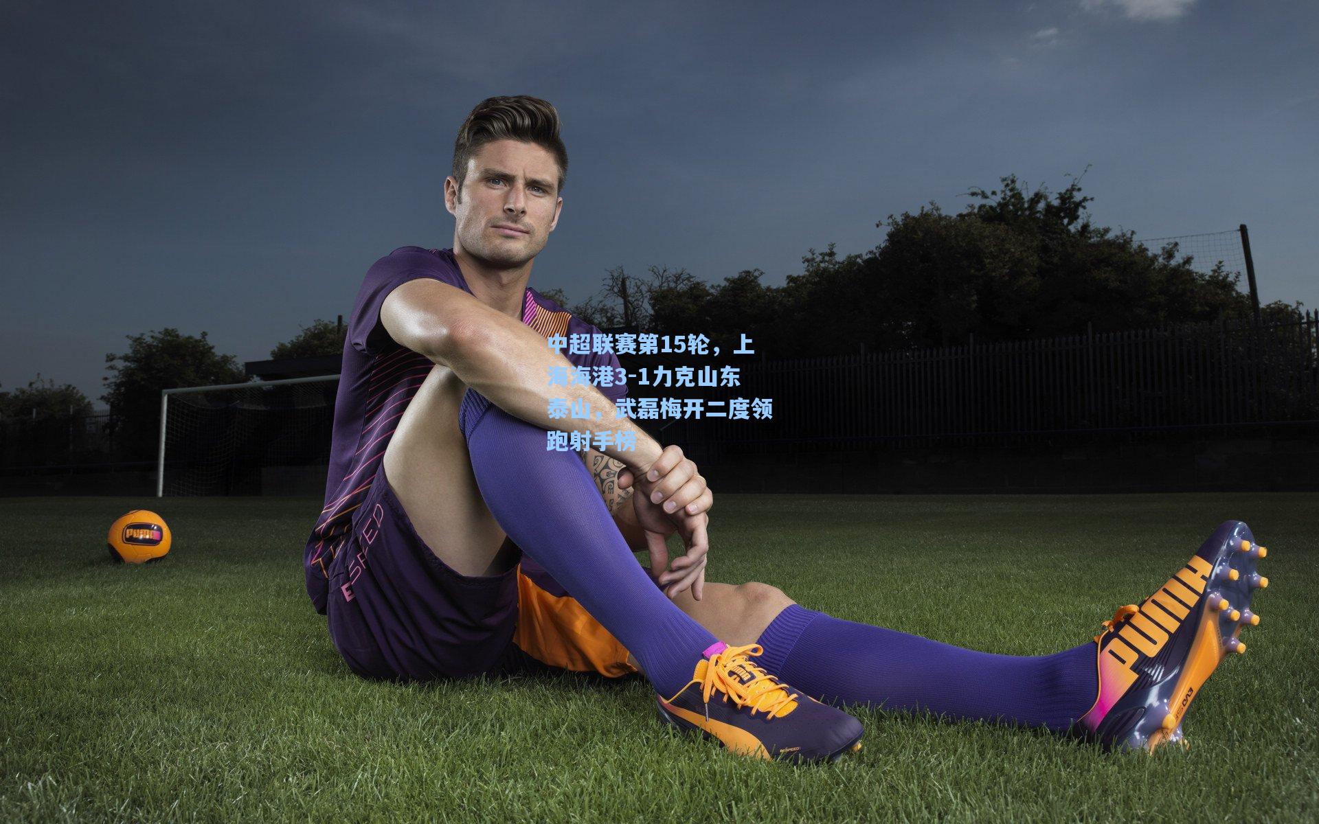 中超联赛第15轮,上海海港3-1力克山东泰山,武磊梅开二度领跑射手榜