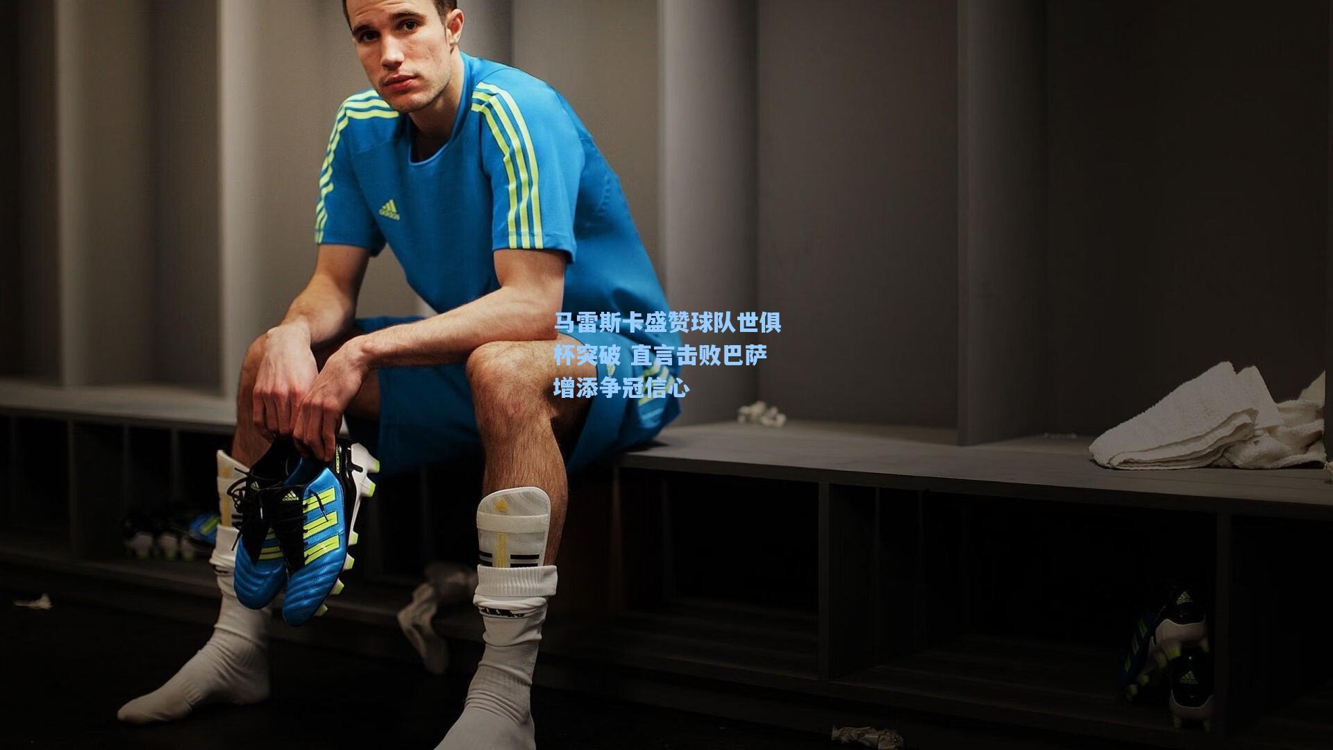 马雷斯卡盛赞球队世俱杯突破 直言击败巴萨增添争冠信心