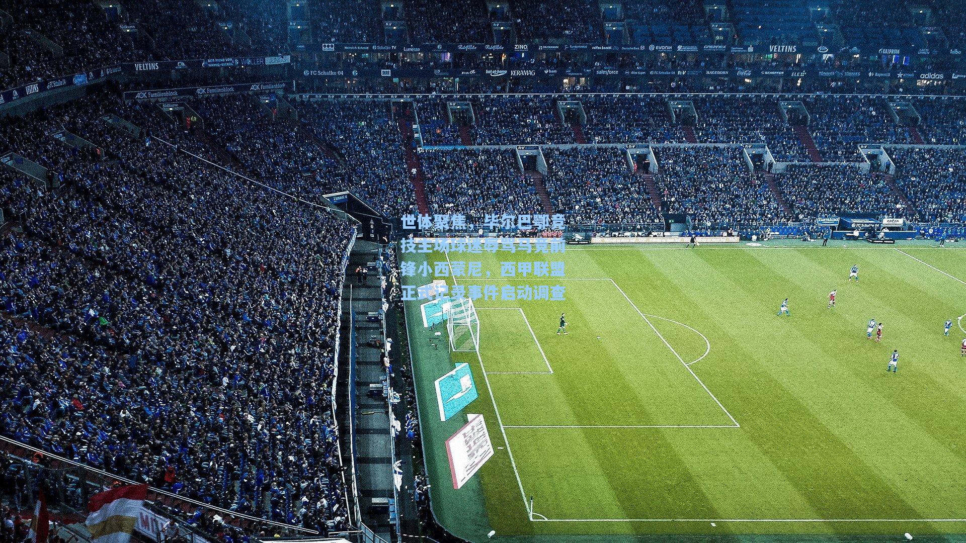 世体聚焦，毕尔巴鄂竞技主场球迷辱骂马竞前锋小西蒙尼，西甲联盟正式记录事件启动调查