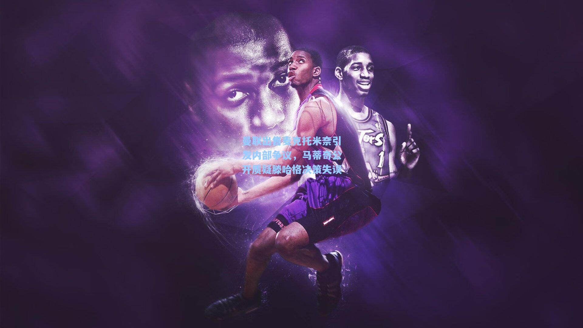 曼联出售麦克托米奈引发内部争议，马蒂奇公开质疑滕哈格决策失误