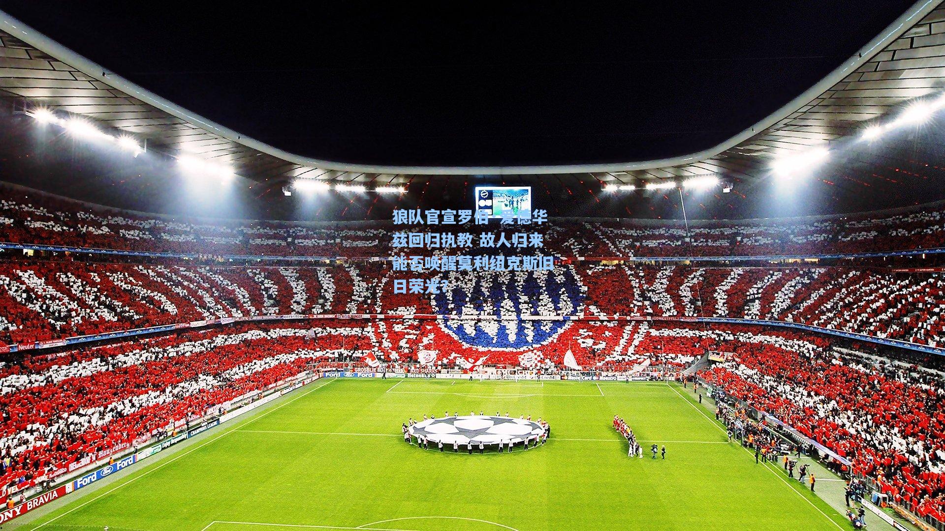 狼队官宣罗伯·爱德华兹回归执教 故人归来能否唤醒莫利纽克斯旧日荣光？