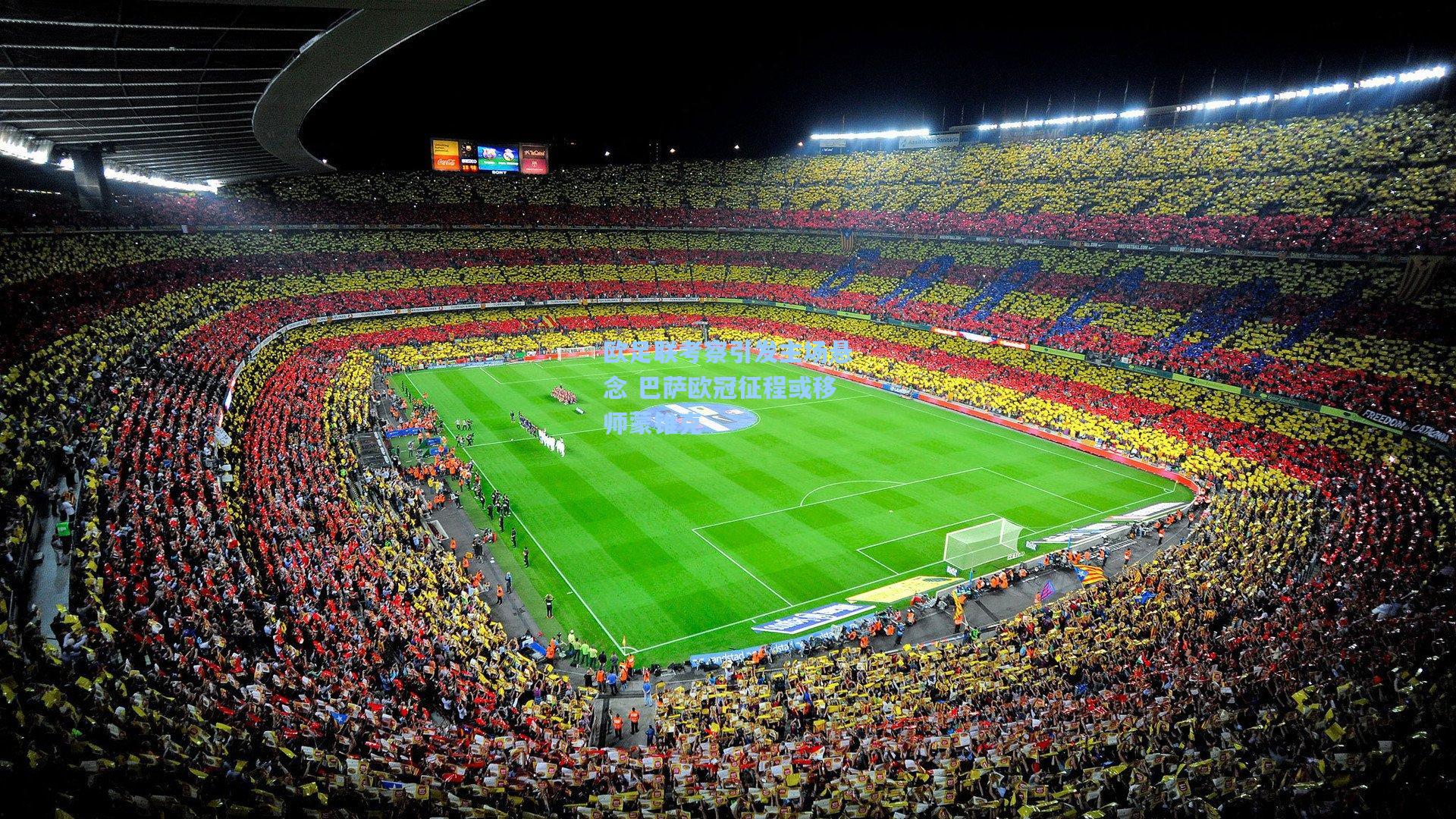 欧足联考察引发主场悬念 巴萨欧冠征程或移师蒙锥克