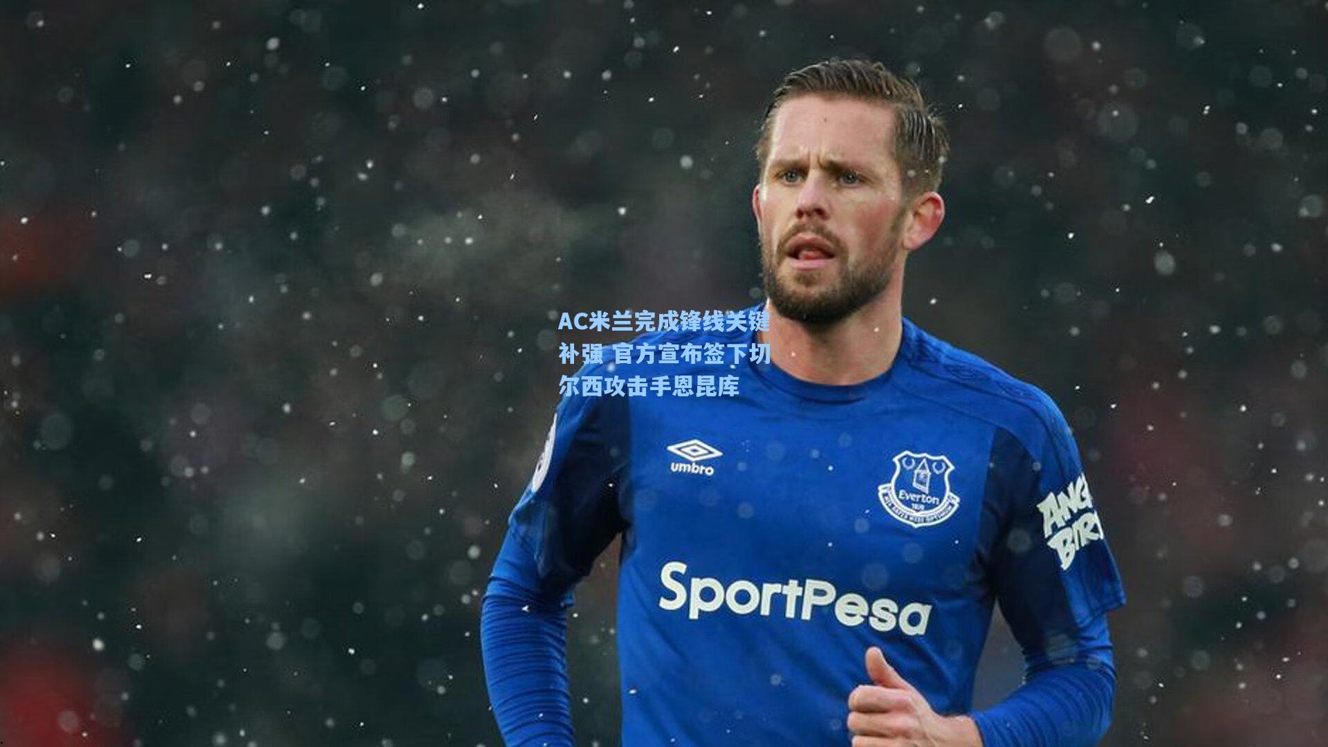 天天盈球app：AC米兰完成锋线关键补强 官方宣布签下切尔西攻击手恩昆库
