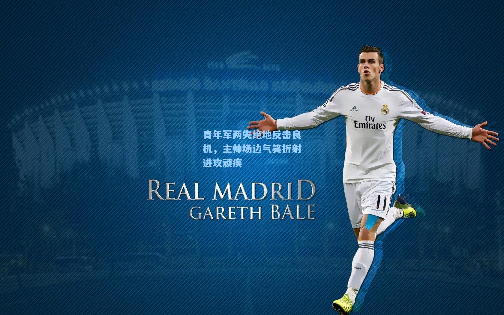 天天盈球app_青年军两失绝地反击良机，主帅场边气笑折射进攻顽疾