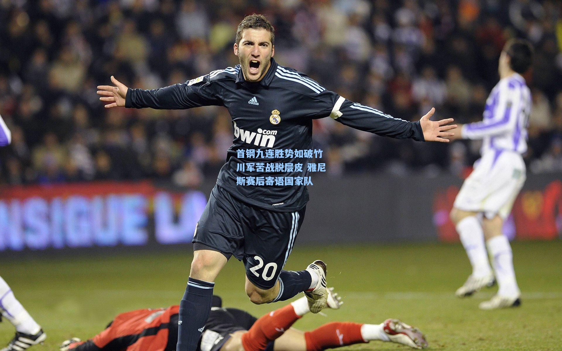 首钢九连胜势如破竹 川军苦战脱层皮 雅尼斯赛后寄语国家队