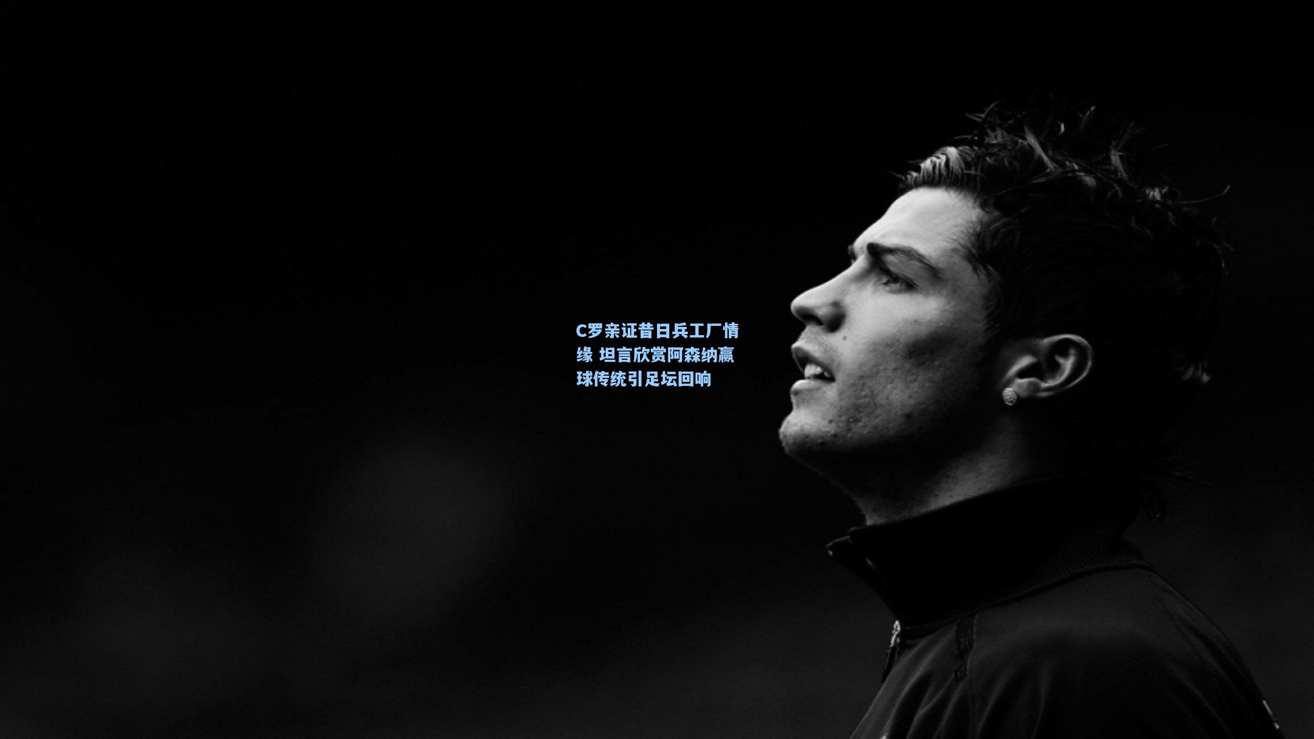 C罗亲证昔日兵工厂情缘 坦言欣赏阿森纳赢球传统引足坛回响