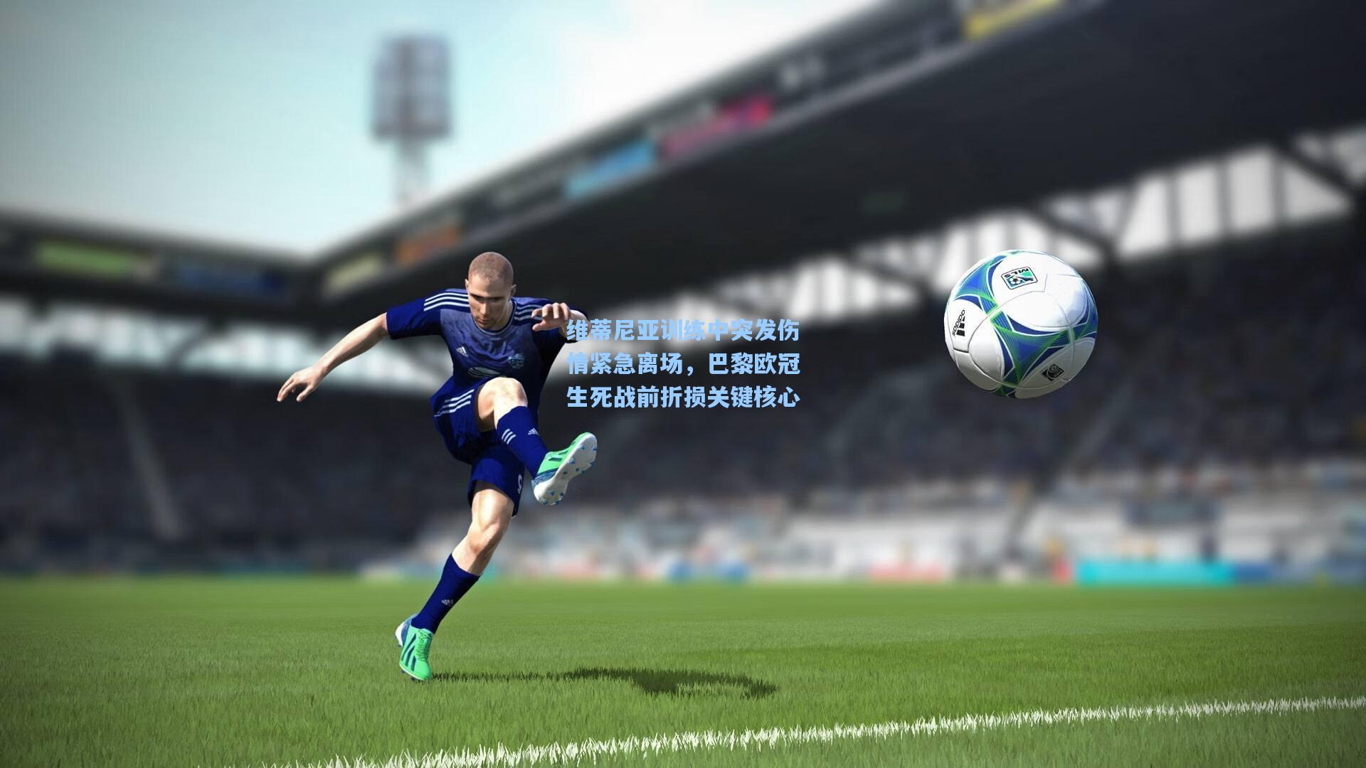 维蒂尼亚训练中突发伤情紧急离场，巴黎欧冠生死战前折损关键核心