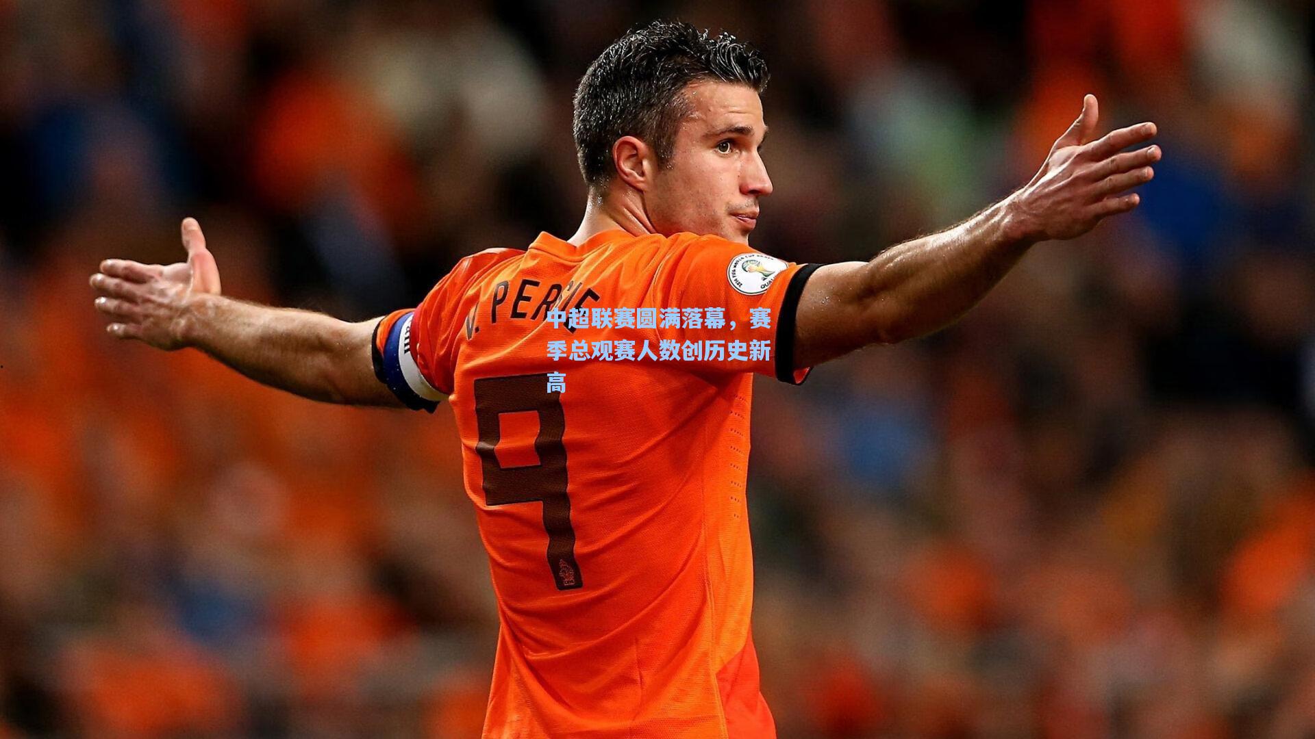 天天盈球：中超联赛圆满落幕，赛季总观赛人数创历史新高