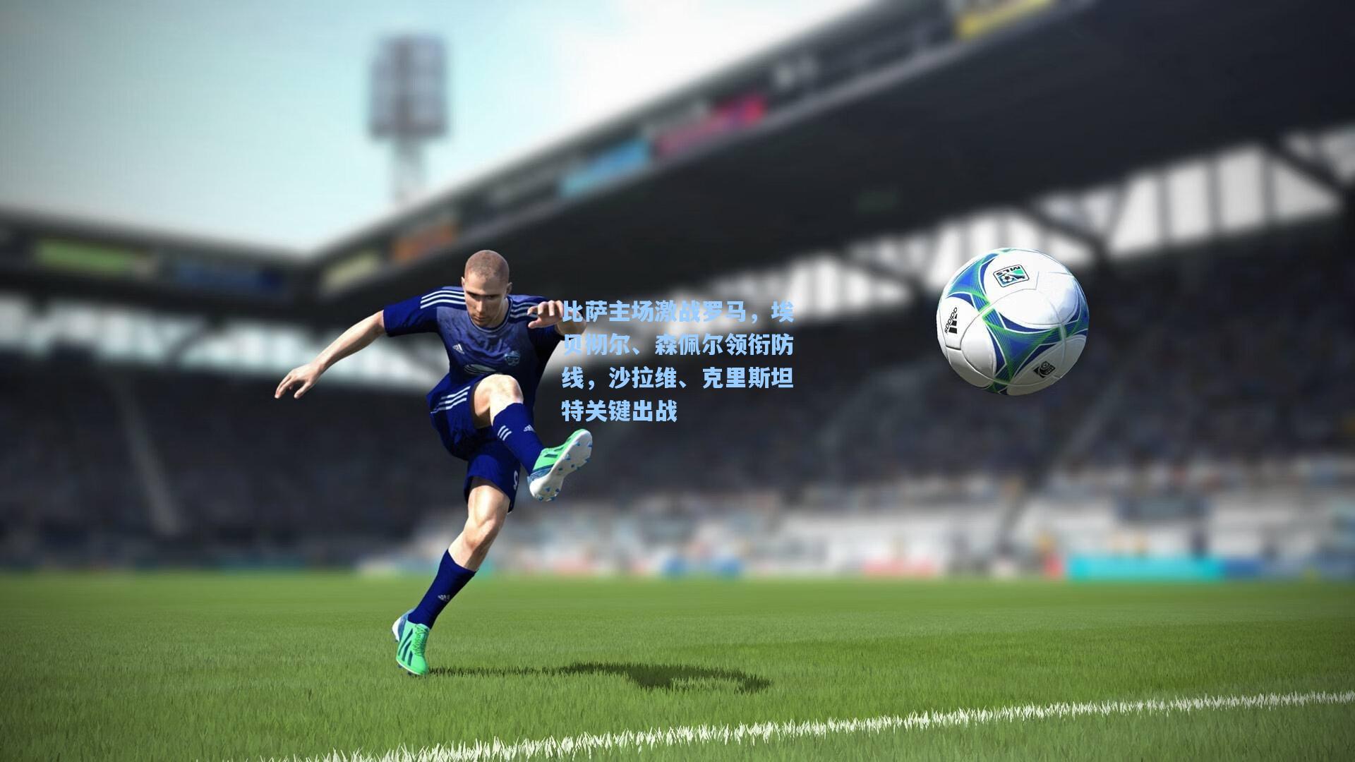 比萨主场激战罗马，埃贝彻尔、森佩尔领衔防线，沙拉维、克里斯坦特关键出战