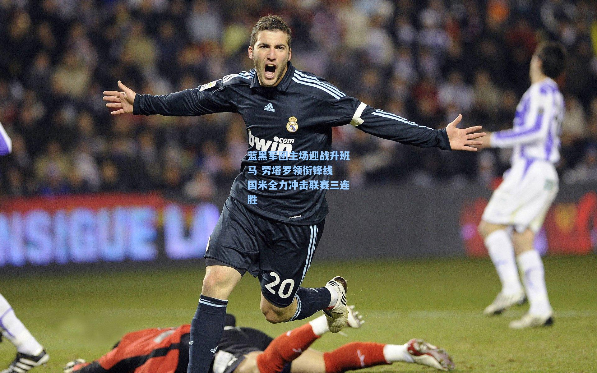 天天盈球即时比分直播_蓝黑军团主场迎战升班马 劳塔罗领衔锋线 国米全力冲击联赛三连胜