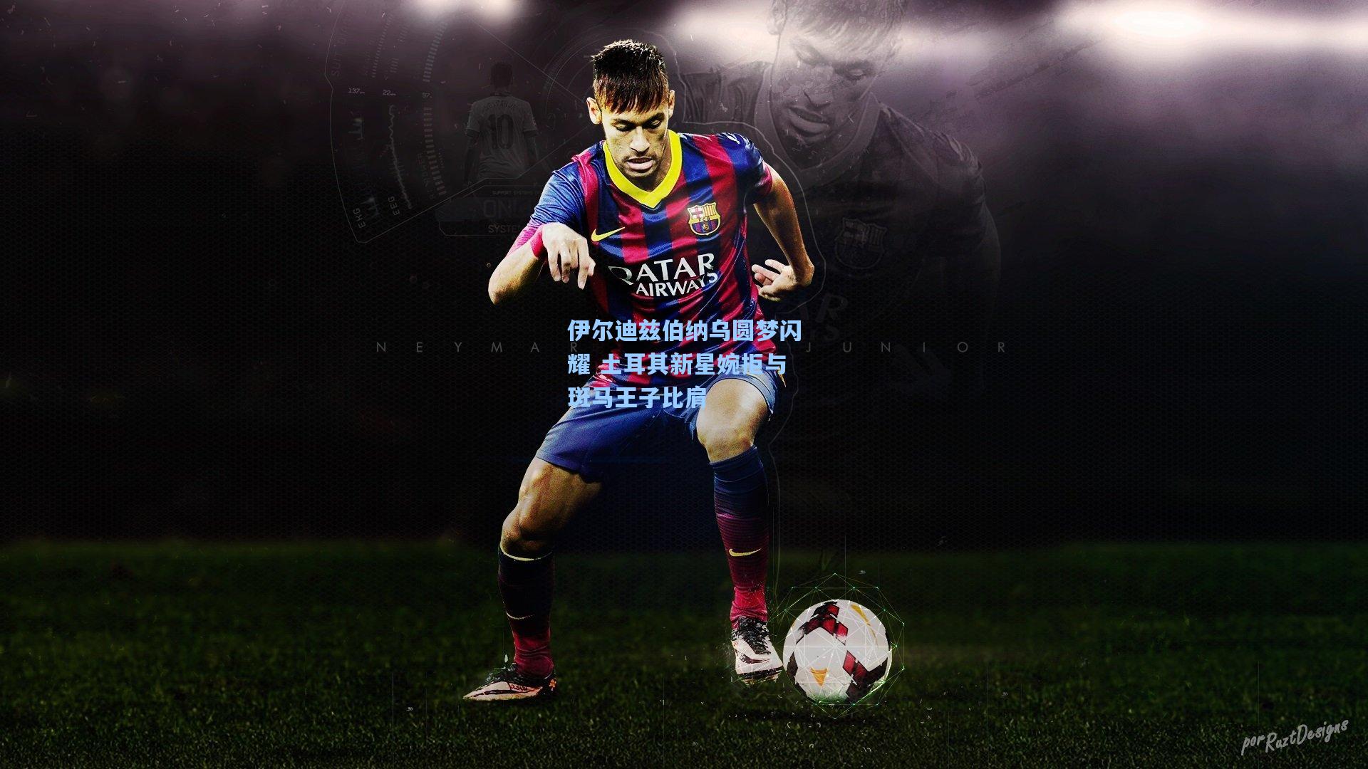 伊尔迪兹伯纳乌圆梦闪耀 土耳其新星婉拒与斑马王子比肩