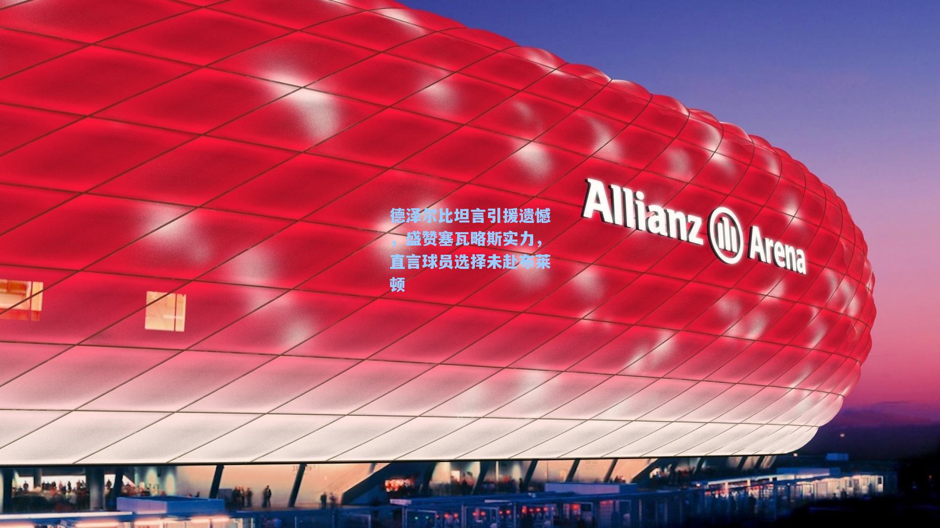 德泽尔比坦言引援遗憾，盛赞塞瓦略斯实力，直言球员选择未赴布莱顿