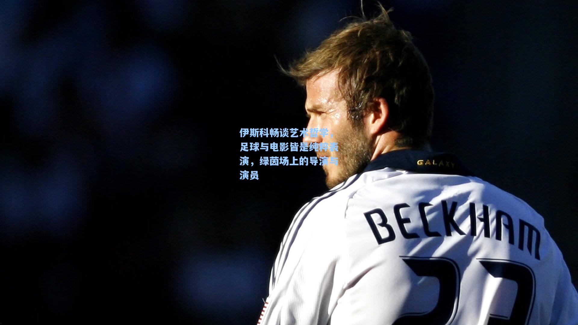 伊斯科畅谈艺术哲学，足球与电影皆是纯粹表演，绿茵场上的导演与演员