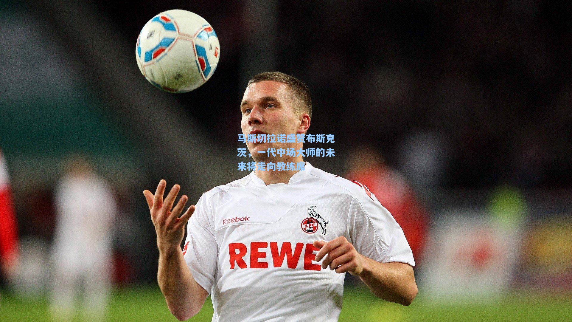 马斯切拉诺盛赞布斯克茨，一代中场大师的未来将走向教练席