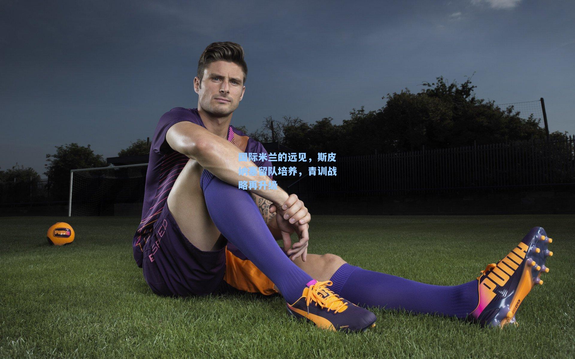 国际米兰的远见,斯皮纳塞留队培养,青训战略再升级