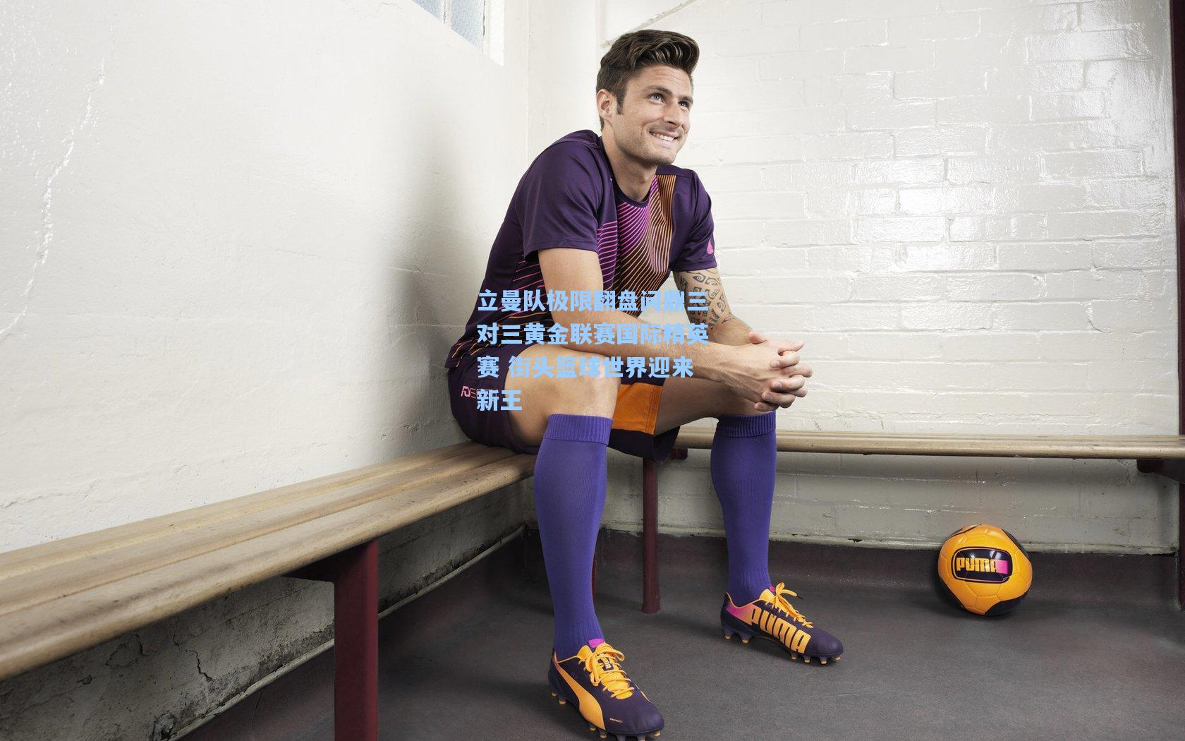 立曼队极限翻盘问鼎三对三黄金联赛国际精英赛 街头篮球世界迎来新王