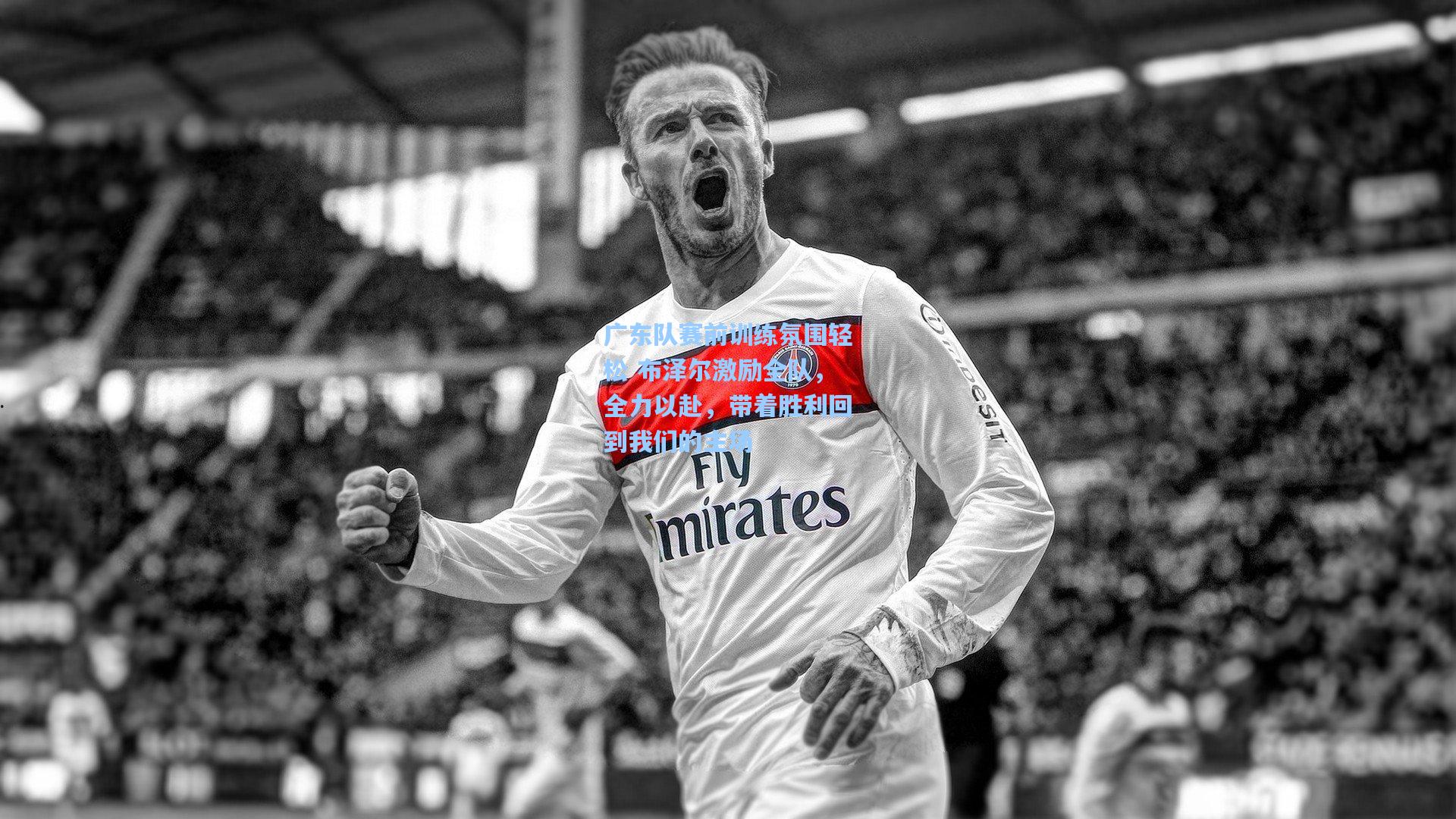 广东队赛前训练氛围轻松 布泽尔激励全队，全力以赴，带着胜利回到我们的主场